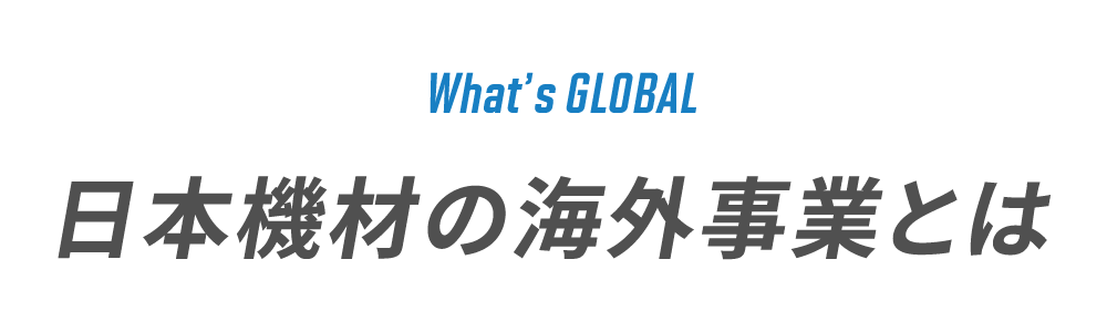 What's GLOBAL　日本機材の海外事業とは