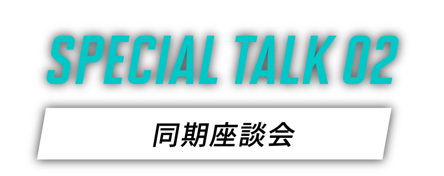 SPECIAL TALK 02　同期座談会