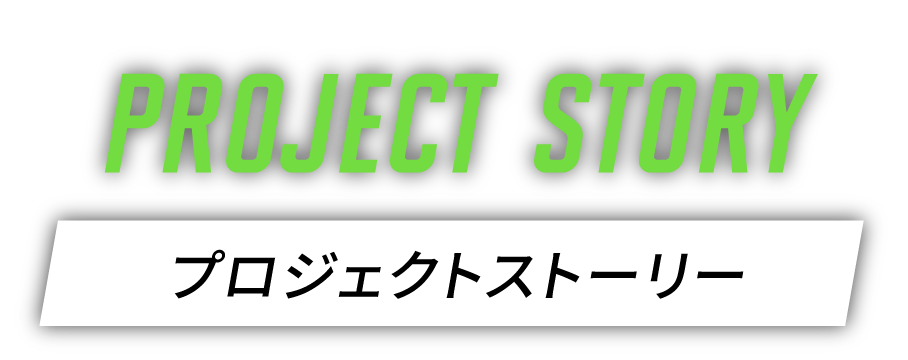 PROJECT STORY　プロジェクトストーリー